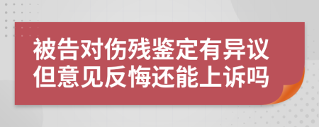 被告对伤残鉴定有异议但意见反悔还能上诉吗