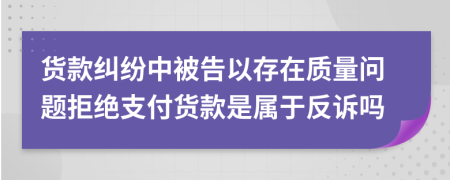 货款纠纷中被告以存在质量问题拒绝支付货款是属于反诉吗