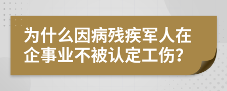 为什么因病残疾军人在企事业不被认定工伤？