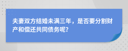 夫妻双方结婚未满三年，是否要分割财产和偿还共同债务呢？