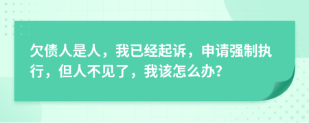 欠债人是人，我已经起诉，申请强制执行，但人不见了，我该怎么办？