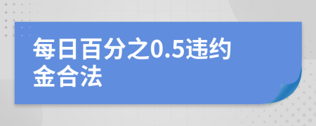 每日百分之0.5违约金合法