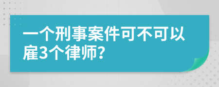 一个刑事案件可不可以雇3个律师？