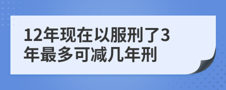 12年现在以服刑了3年最多可减几年刑