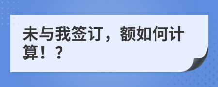 未与我签订，额如何计算！？