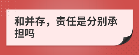 和并存，责任是分别承担吗