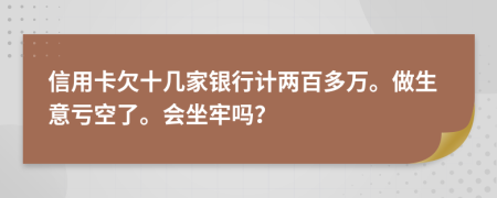 信用卡欠十几家银行计两百多万。做生意亏空了。会坐牢吗？