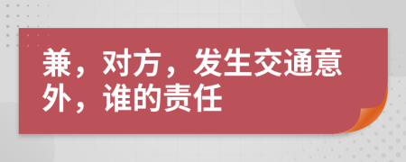 兼，对方，发生交通意外，谁的责任