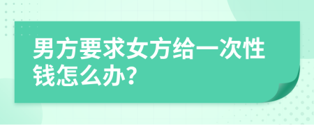 男方要求女方给一次性钱怎么办？