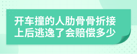 开车撞的人肋骨骨折接上后逃逸了会赔偿多少