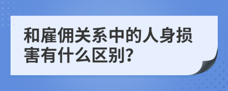 和雇佣关系中的人身损害有什么区别？