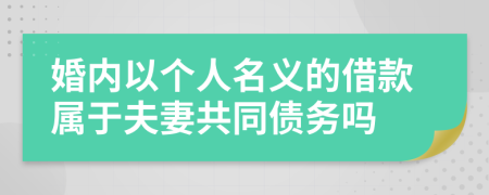 婚内以个人名义的借款属于夫妻共同债务吗