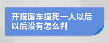 开报废车撞死一人以后以后没有怎么判