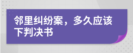 邻里纠纷案，多久应该下判决书