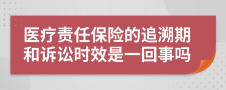 医疗责任保险的追溯期和诉讼时效是一回事吗