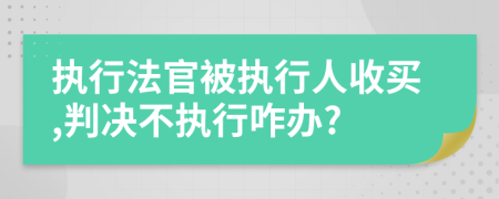 执行法官被执行人收买,判决不执行咋办?