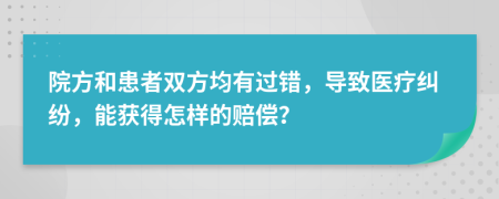 院方和患者双方均有过错，导致医疗纠纷，能获得怎样的赔偿？