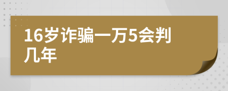16岁诈骗一万5会判几年