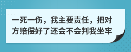 一死一伤，我主要责任，把对方赔偿好了还会不会判我坐牢