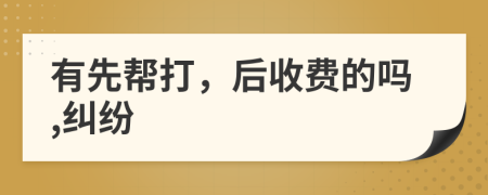 有先帮打，后收费的吗,纠纷