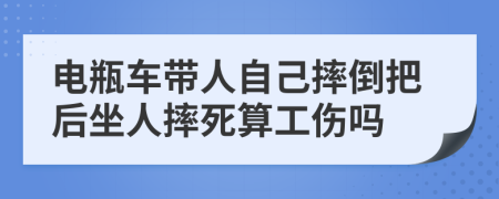 电瓶车带人自己摔倒把后坐人摔死算工伤吗