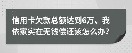 信用卡欠款总额达到6万、我依家实在无钱偿还该怎么办？