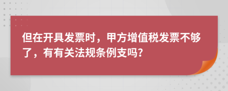 但在开具发票时，甲方增值税发票不够了，有有关法规条例支吗？