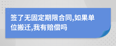 签了无固定期限合同,如果单位搬迁,我有赔偿吗