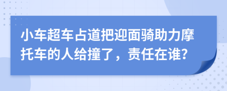 小车超车占道把迎面骑助力摩托车的人给撞了，责任在谁？