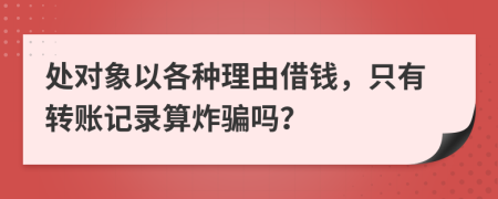 处对象以各种理由借钱，只有转账记录算炸骗吗？