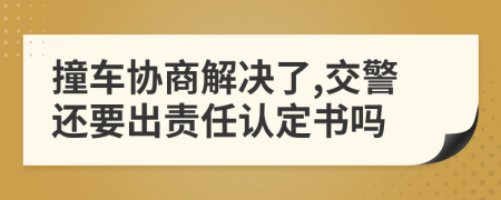 撞车协商解决了,交警还要出责任认定书吗