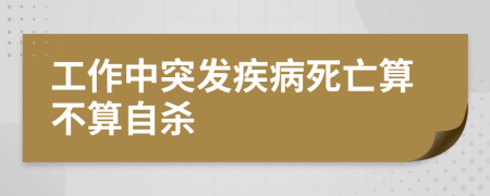 工作中突发疾病死亡算不算自杀