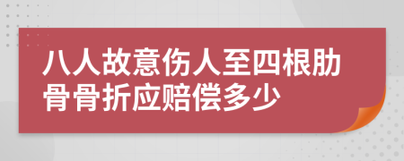 八人故意伤人至四根肋骨骨折应赔偿多少