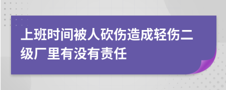 上班时间被人砍伤造成轻伤二级厂里有没有责任