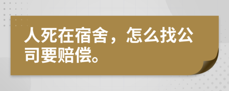 人死在宿舍，怎么找公司要赔偿。