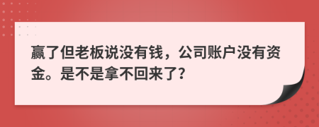 赢了但老板说没有钱，公司账户没有资金。是不是拿不回来了？