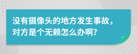 没有摄像头的地方发生事故，对方是个无赖怎么办啊？