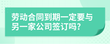 劳动合同到期一定要与另一家公司签订吗?