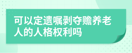 可以定遗嘱剥夺赡养老人的人格权利吗