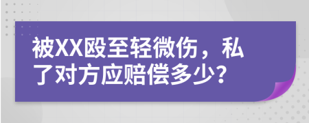 被XX殴至轻微伤，私了对方应赔偿多少？