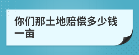 你们那土地赔偿多少钱一亩