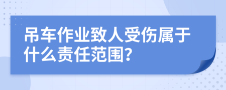 吊车作业致人受伤属于什么责任范围？