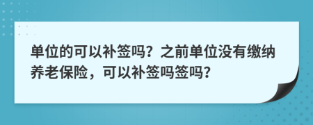 单位的可以补签吗？之前单位没有缴纳养老保险，可以补签吗签吗？