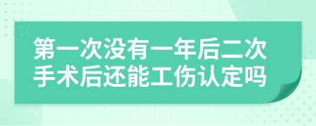 第一次没有一年后二次手术后还能工伤认定吗