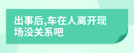 出事后,车在人离开现场没关系吧