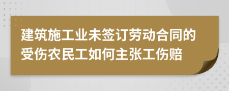 建筑施工业未签订劳动合同的受伤农民工如何主张工伤赔