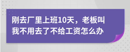 刚去厂里上班10天，老板叫我不用去了不给工资怎么办