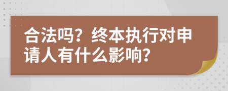 合法吗？终本执行对申请人有什么影响？