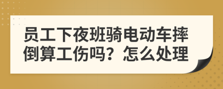 员工下夜班骑电动车摔倒算工伤吗？怎么处理