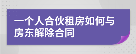 一个人合伙租房如何与房东解除合同